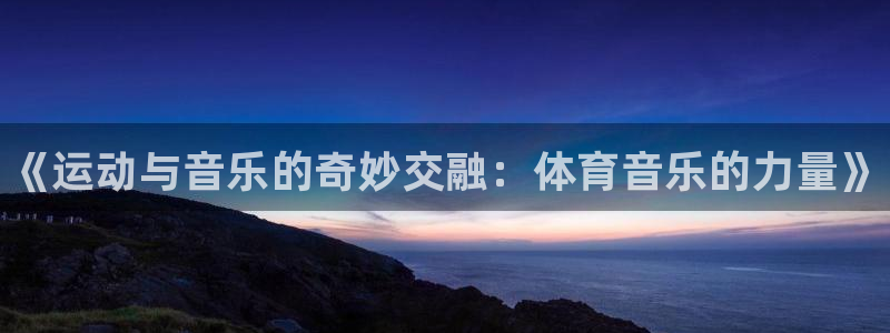 米兰体育官方正版app神州：《运动与音乐的奇妙交融：