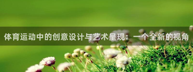 米兰体育官网下载官方客服电话：体育运动中的创意设计与艺术呈现