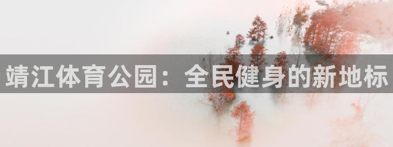 米兰体育官网下载官方客服电话：靖江体育公园：全民健身的新地标