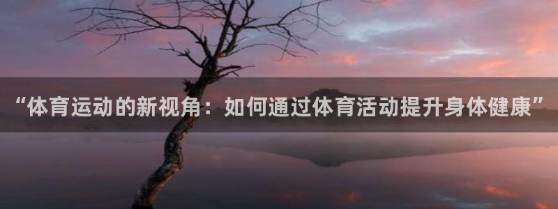 米兰体育官方正版app娱乐首页网站大全：“体育运动的