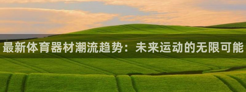 米兰体育官网下载招商电话号码查询：最新体育器材潮流趋