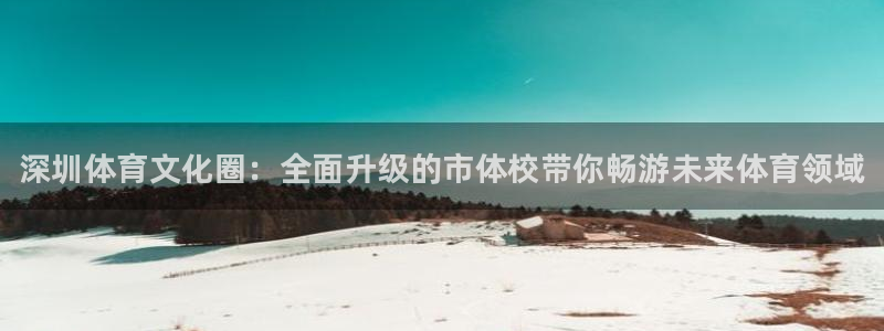 米兰体育官网下载招商电话是多少号码：深圳体育文化圈：全面升级