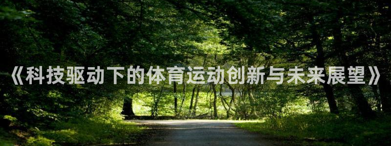 米兰体育官方正版app娱乐首页网站大全：《科技驱动下的体育运