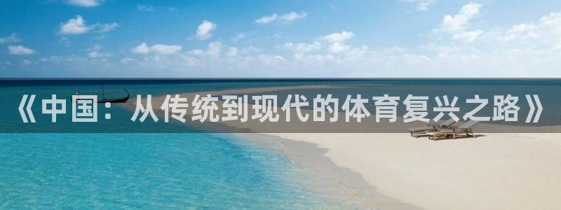 米兰体育官方正版app官方：《中国：从传统到现代的体育复兴之