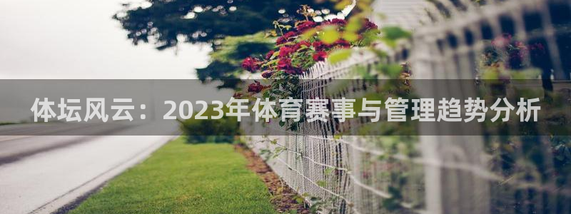 米兰体育官网下载招商电话地址：体坛风云：2023年体育赛事与