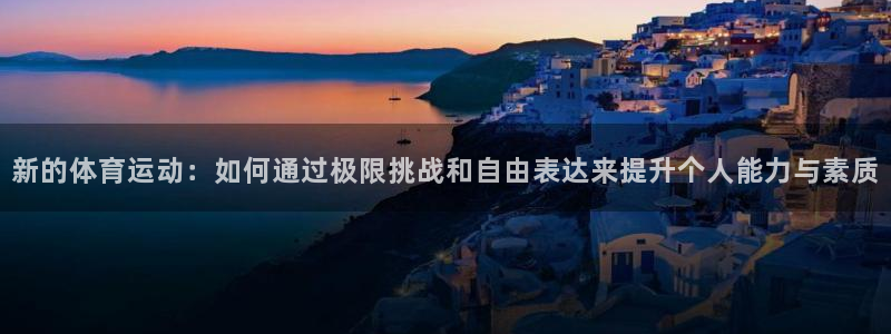 米兰体育官网下载招商电话地址：新的体育运动：如何通过极限挑战