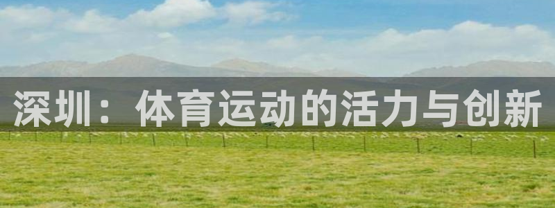 米兰体育官网下载招商电话号码是多少：深圳：体育运动的