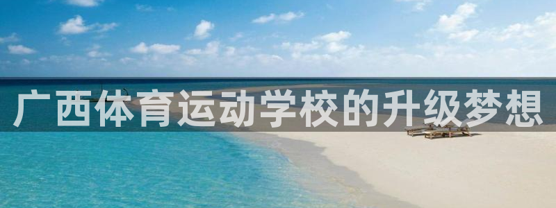 米兰体育官方正版app娱乐首页官网下载：广西体育运动