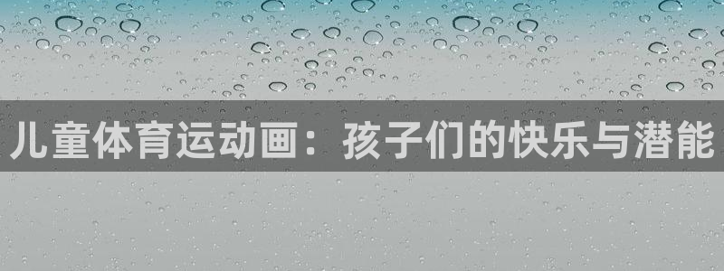 米兰体育官网下载平台注册：儿童体育运动画：孩子们的快乐与潜能